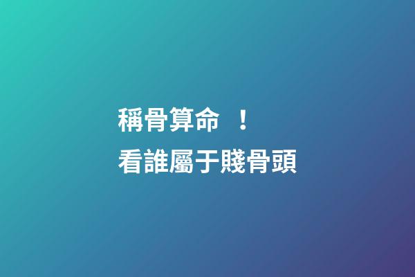 稱骨算命！看誰屬于賤骨頭